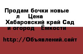 Продам бочки новые 80 л. › Цена ­ 1 300 - Хабаровский край Сад и огород » Ёмкости   